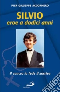 Silvio eroe a dodici anni. Il cancro la fede il sorriso libro di Accornero P. Giuseppe