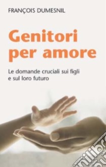 Genitori per amore. Le domande cruciali sui figli e sul loro futuro libro di Dumesnil François