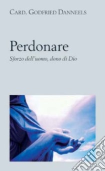 Perdonare. Sforzo dell'uomo, dono di Dio libro di Danneels Godfried