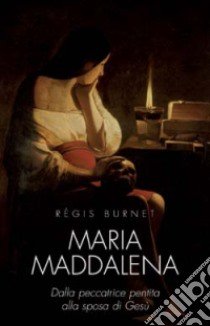 Maria Maddalena. Dalla peccatrice pentita alla sposa di Gesù libro di Burnet Régis