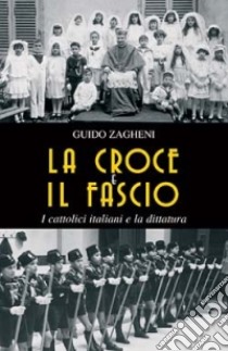 La croce e il fascio: i cattolici italiani e la dittatura libro di Zagheni Guido