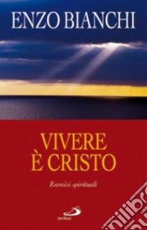 Vivere è Cristo. Esercizi spirituali sulla Lettera di Paolo ai Filippesi predicati ai vescovi della Puglia libro di Bianchi Enzo