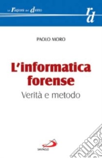 L'informatica forense. Verità e metodo libro di Moro Paolo