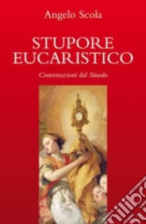 Stupore eucaristico. Conversazioni dal sinodo libro di Scola Angelo; Conte M. L. (cur.); Vergani S. (cur.)