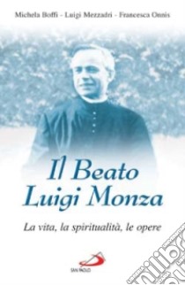 Il beato Luigi Monza. La vita, la spiritualità, le opere libro di Boffi Michela - Mezzadri Luigi - Onnis Francesca