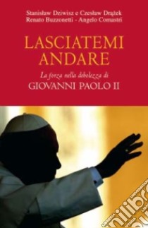 Lasciatemi andare. La forza della debolezza di Giovanni Paolo II libro di Dziwisz Stanislaw; Drazek Czeslaw; Buzzonetti Renato