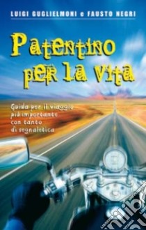 Patentino per la vita. Guida per il viaggio più importante con tanto di segnaletica libro di Guglielmoni Luigi; Negri Fausto