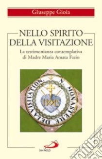 Nello spirito della Visitazione. La testimonianza contemplativa di Madre Maria Amata Fazio libro di Gioia Giuseppe