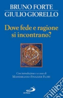 Dove fede e ragione si incontrano? libro di Forte Bruno - Giorello Giulio