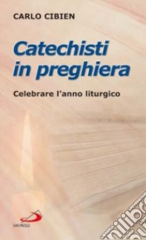 Catechisti in preghiera. Celebrare l'anno liturgico libro di Cibien Carlo