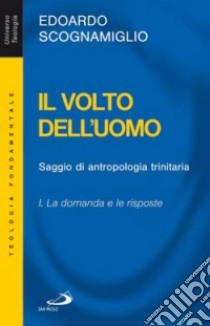 Il volto dell'uomo. Saggio di antropologia trinitaria. Vol. 1: La domanda e le risposte libro di Scognamiglio Edoardo