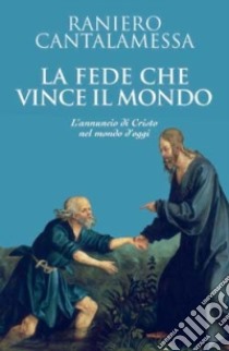 La fede che vince il mondo. L'annuncio di Cristo nel mondo d'oggi libro di Cantalamessa Raniero