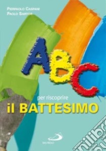 ABC per riscoprire il battesimo libro di Caspani Pierpaolo; Sartor Paolo