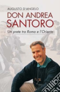 Don Andrea Santoro. Un prete tra Roma e l'Oriente libro di D'Angelo Augusto