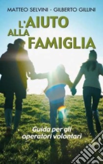 L'aiuto alla famiglia. Guida per gli operatori volontari libro di Selvini Matteo - Gillini Gilberto