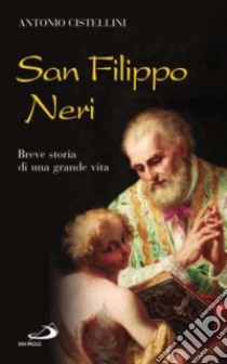 San Filippo Neri. Breve storia di una grande vita libro di Cistellini Antonio