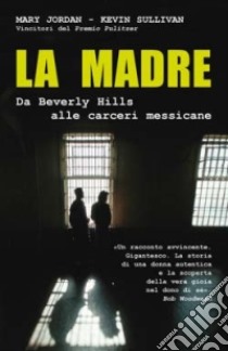 La madre. Da Beverly Hills alle carceri messicane libro di Jordan Mary - Sullivan Kevin