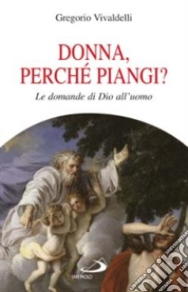 Donna, perché piangi? Le domande di Dio all'uomo libro di Vivaldelli Gregorio