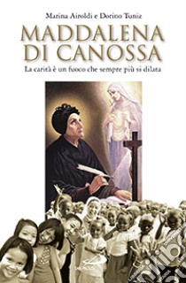 Maddalena di Canossa. La carità è un fuoco che sempre più si dilata libro di Airoldi Marina - Tuniz Dorino