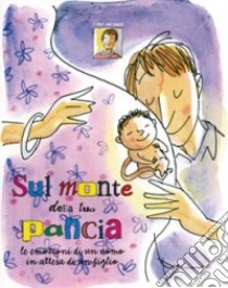 Sul monte della tua pancia. Le emozioni di un uomo in attesa di un figlio libro di Pellai Alberto