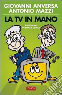 La Tv in mano. Riflessioni in punta di dita libro di Mazzi Antonio - Anversa Giovanni