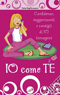 Io come te. Confidenze, suggerimenti e consigli di 10 teenagers libro di Degl'Innocenti Fulvia