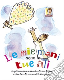 Le mie mani sono le tue ali. Il primo anno di vita di un figlio visto con le mani del suo papà libro di Pellai Alberto