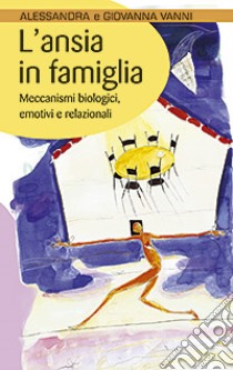 L'ansia in famiglia. Meccanismi biologici, emotivi e relazionali libro di Vanni Giovanna - Vanni Alessandra