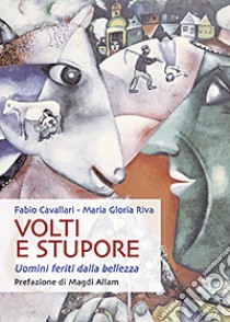 Volti e stupore. Uomini feriti dalla bellezza libro di Cavallari Fabio - Riva M. Gloria