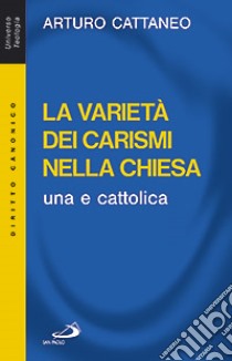 La verità dei carismi nella Chiesa una e cattolica libro di Cattaneo Arturo