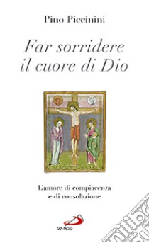 Far sorridere il cuore di Dio. L'amore di compiacenza e di consolazione libro di Piccinini Pino