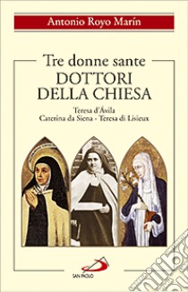 Tre donne sante. Dottori della Chiesa. Teresa d'Avila, Caterina da Siena, Teresa di Lisieux libro di Royo Marín Antonio