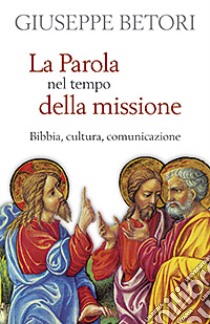 La parola nel tempo della missione. Bibbia, cultura, comunicazione libro di Betori Giuseppe