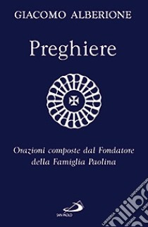 Preghiere. Orazioni composte dal fondatore della Famiglia Paolina libro di Alberione Giacomo; Centro di spiritualità paolina (cur.)