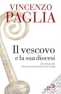 Il vescovo e la sua diocesi. Una riflessione sulla comunità cristiana ieri e oggi libro di Paglia Vincenzo