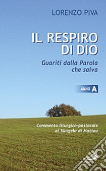 Il respiro di Dio. Guariti dalla parola che salva. Commento liturgico-pastorale al Vangelo di Matteo. Anno A libro di Piva Lorenzo