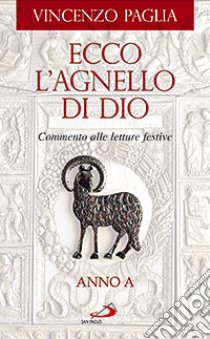 Ecco l'agnello di Dio. Commento alle letture festive. Anno A libro di Paglia Vincenzo