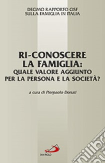 Ri-conoscere la famiglia: quale valore aggiunto per la persona e la società? 10° Rapporto Cisf sulla famiglia in Italia libro