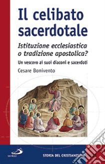 Il celibato sacerdotale. Istituzione ecclesiatica o tradizione apostolica? Un vescovo ai suoi diaconi e sacerdoti libro di Bonivento Cesare