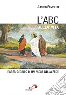 L'ABC della vita. L'abbà-cedario di un padre nella fede libro di Femicelli Arturo