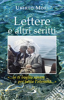 Lettere e altri scritti «...io ti voglio amare per tutta l'eternità...» libro di Mori Uberto