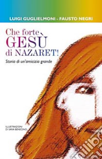 Che forte, Gesù di Nazareth! Storie di un'amicizia grande libro di Guglielmoni Luigi; Negri Fausto