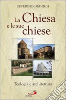 La Chiesa e le sue chiese. Teologia e architettura libro di Dianich Severino