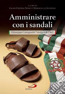 Amministrare con i sandali. Giuseppe Castagnetti «sindaco di Dio» libro