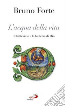 L'acqua della vita. Il battesimo e la bellezza di Dio libro di Forte Bruno