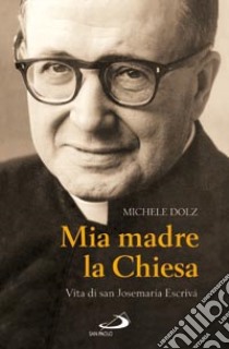 Mia madre la Chiesa. Vita di san Josemaria Escrivà libro di Dolz Michele