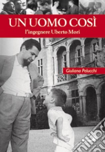 Un uomo così. L'ingegnere Uberto Mori libro di Pelucchi Giuliana