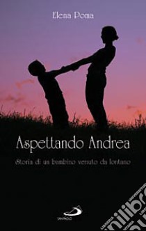 Aspettando Andrea. Storia di un bambino venuto da lontano libro di Poma Elena