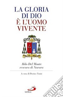 La gloria di Dio è l'uomo vivente. Aldo Del Monte vescovo di Novara libro di Tuniz D. (cur.)