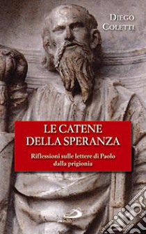 Le catene della speranza. Riflessioni sulle lettere di Paolo dalla prigionia libro di Coletti Diego